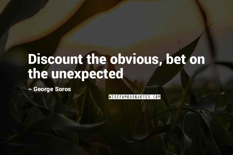 George Soros Quotes: Discount the obvious, bet on the unexpected