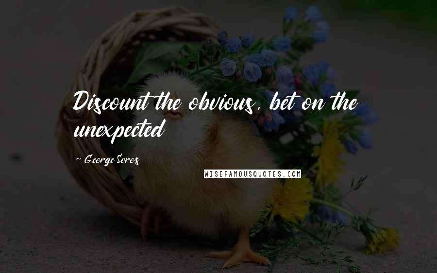 George Soros Quotes: Discount the obvious, bet on the unexpected