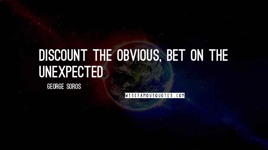 George Soros Quotes: Discount the obvious, bet on the unexpected