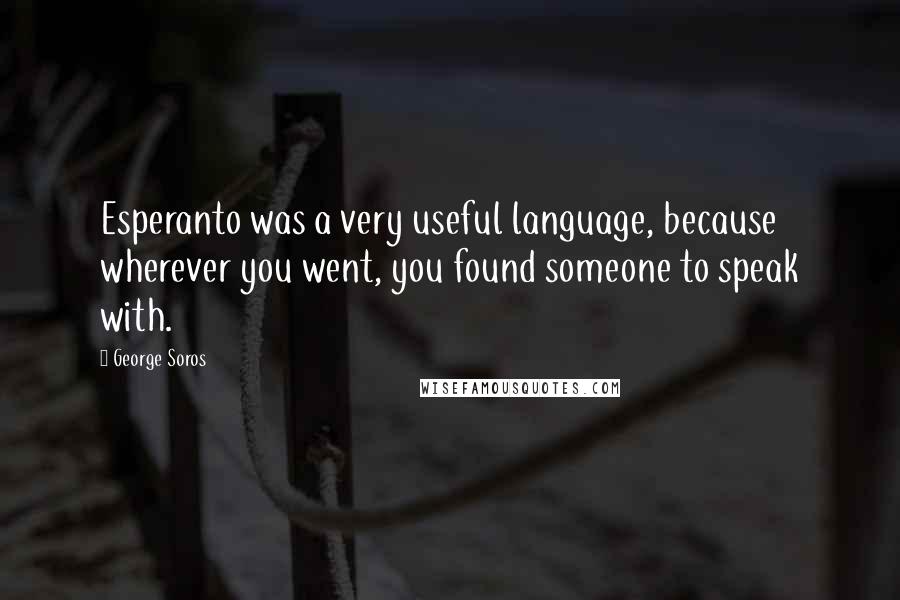 George Soros Quotes: Esperanto was a very useful language, because wherever you went, you found someone to speak with.