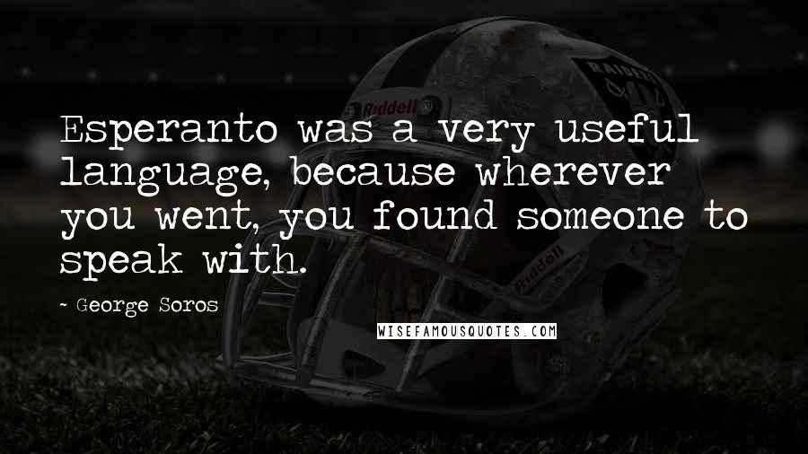 George Soros Quotes: Esperanto was a very useful language, because wherever you went, you found someone to speak with.