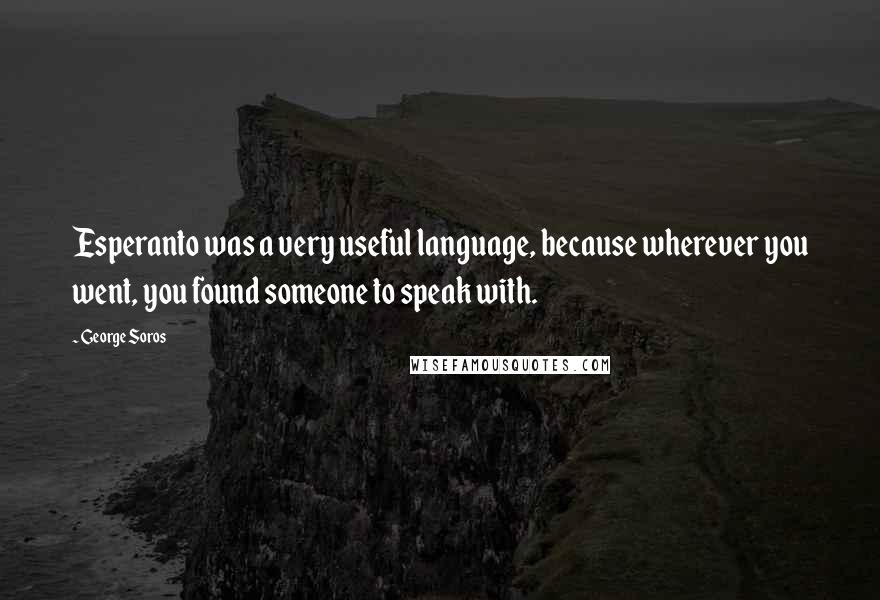 George Soros Quotes: Esperanto was a very useful language, because wherever you went, you found someone to speak with.