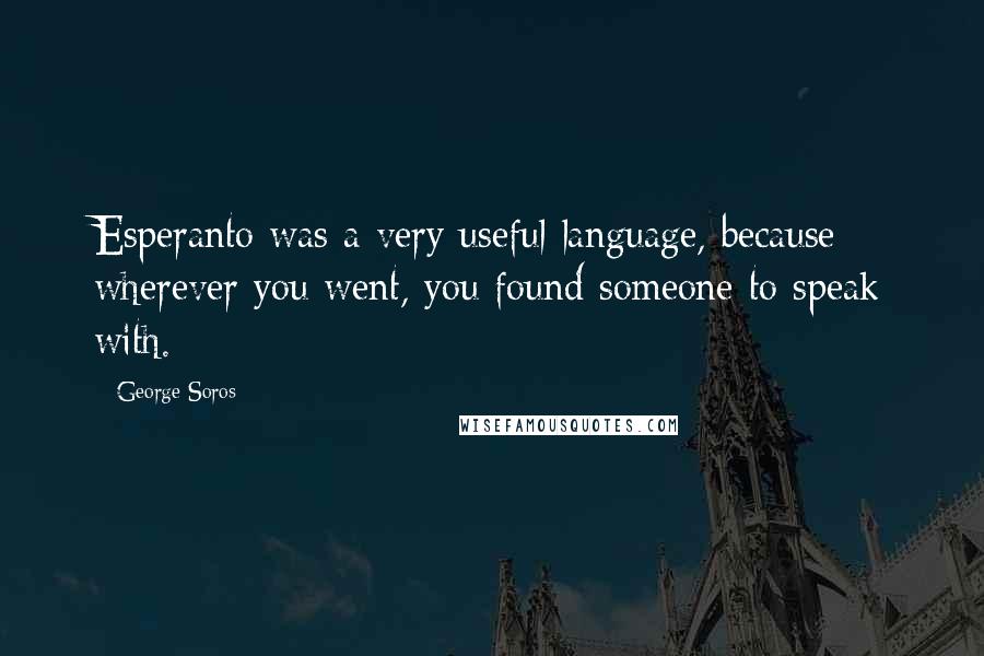 George Soros Quotes: Esperanto was a very useful language, because wherever you went, you found someone to speak with.