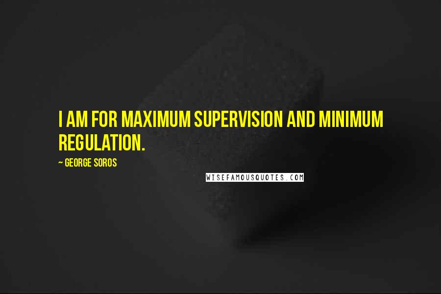 George Soros Quotes: I am for maximum supervision and minimum regulation.