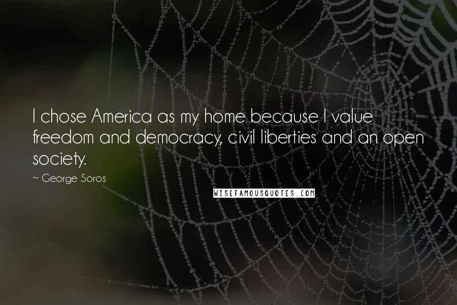 George Soros Quotes: I chose America as my home because I value freedom and democracy, civil liberties and an open society.