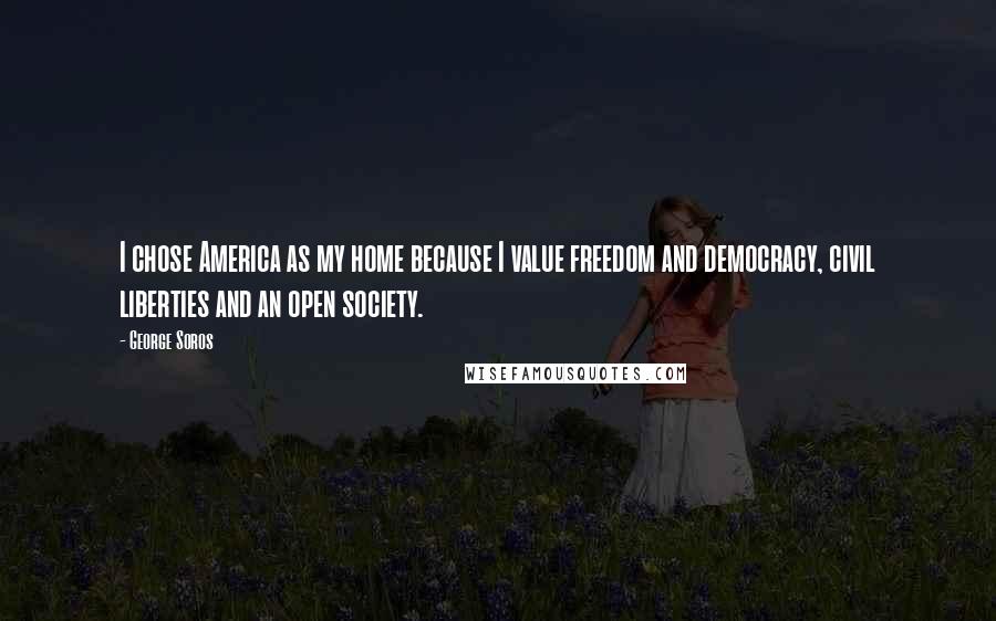 George Soros Quotes: I chose America as my home because I value freedom and democracy, civil liberties and an open society.