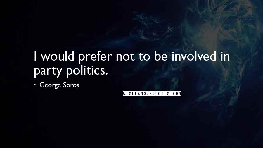 George Soros Quotes: I would prefer not to be involved in party politics.