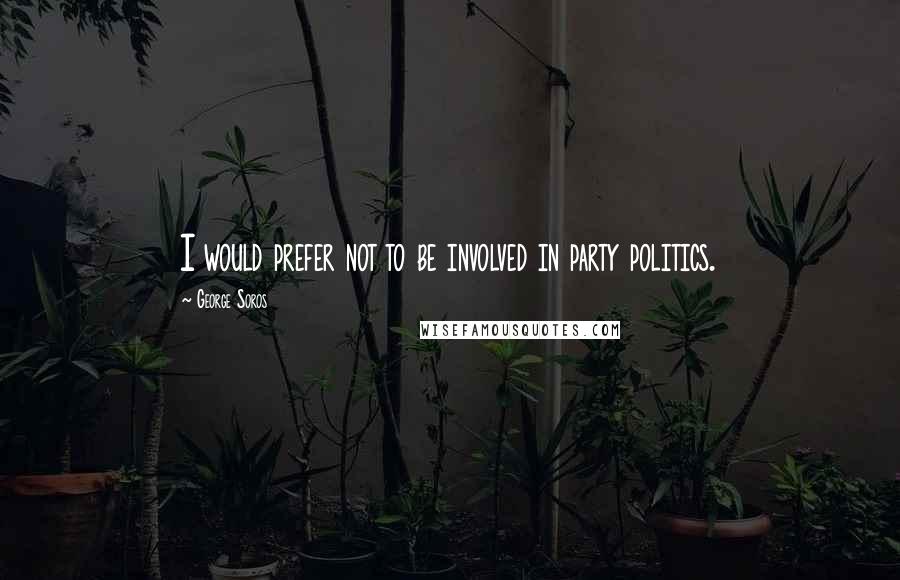 George Soros Quotes: I would prefer not to be involved in party politics.