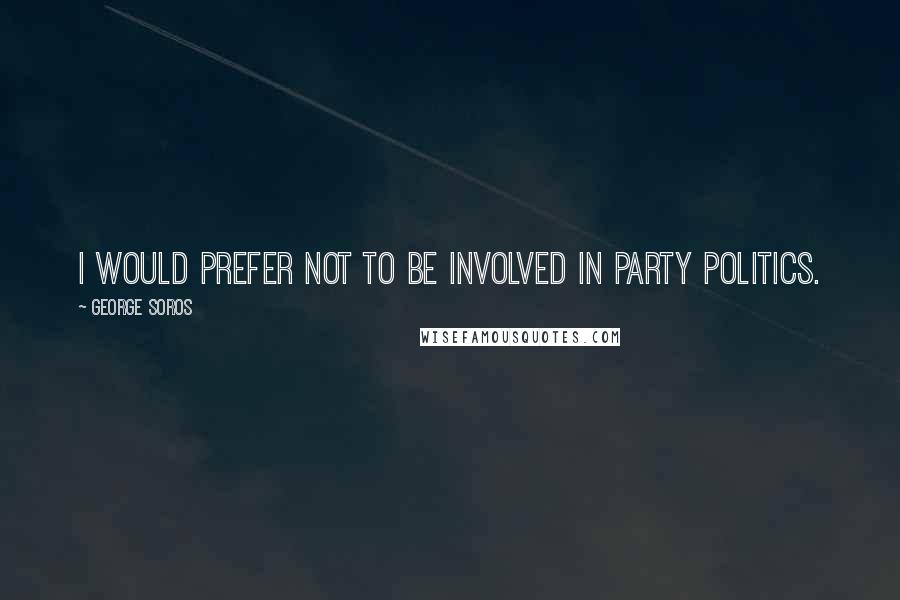 George Soros Quotes: I would prefer not to be involved in party politics.