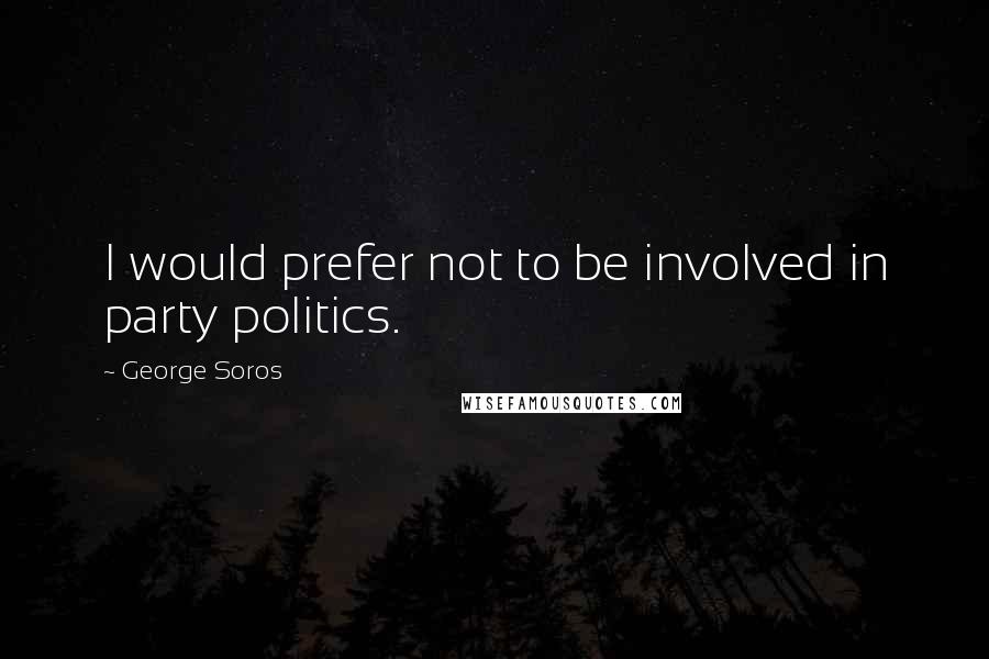 George Soros Quotes: I would prefer not to be involved in party politics.