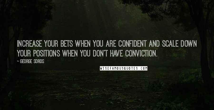 George Soros Quotes: Increase your bets when you are confident and scale down your positions when you don't have conviction.