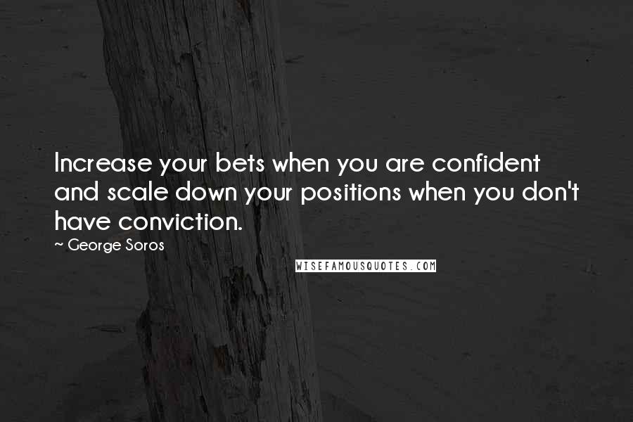 George Soros Quotes: Increase your bets when you are confident and scale down your positions when you don't have conviction.