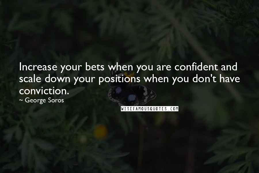 George Soros Quotes: Increase your bets when you are confident and scale down your positions when you don't have conviction.