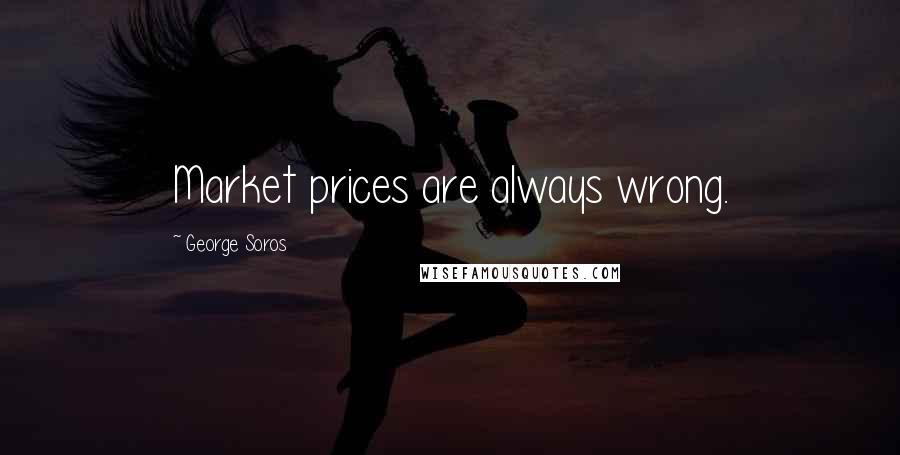 George Soros Quotes: Market prices are always wrong.