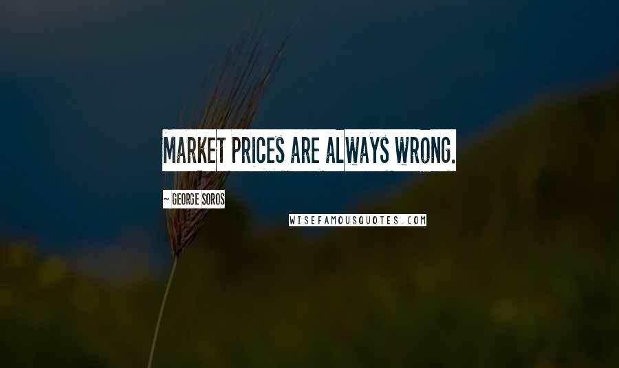 George Soros Quotes: Market prices are always wrong.