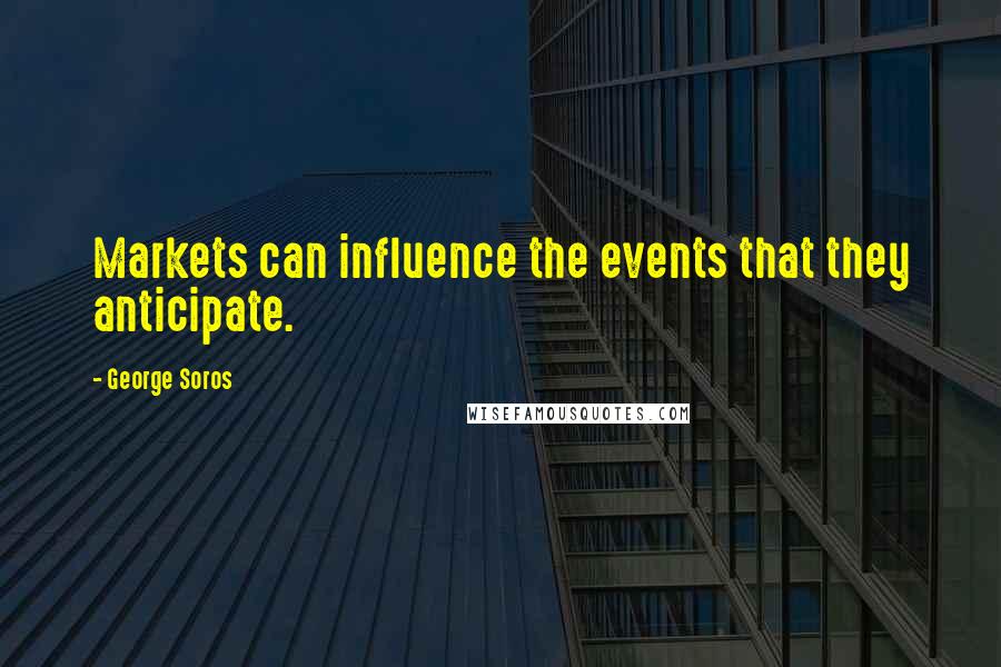 George Soros Quotes: Markets can influence the events that they anticipate.