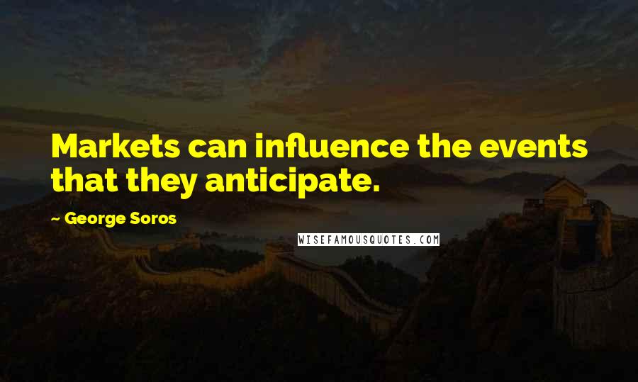 George Soros Quotes: Markets can influence the events that they anticipate.