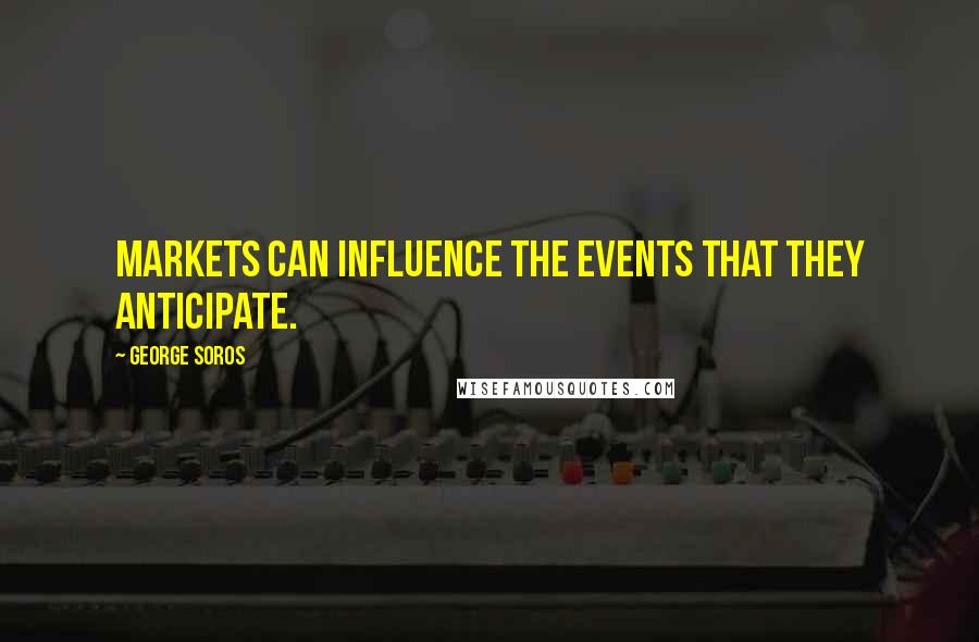 George Soros Quotes: Markets can influence the events that they anticipate.