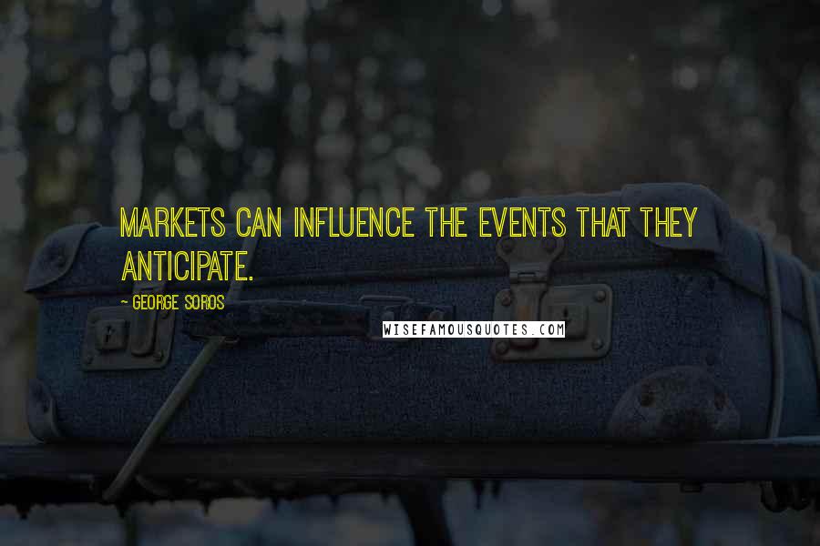 George Soros Quotes: Markets can influence the events that they anticipate.