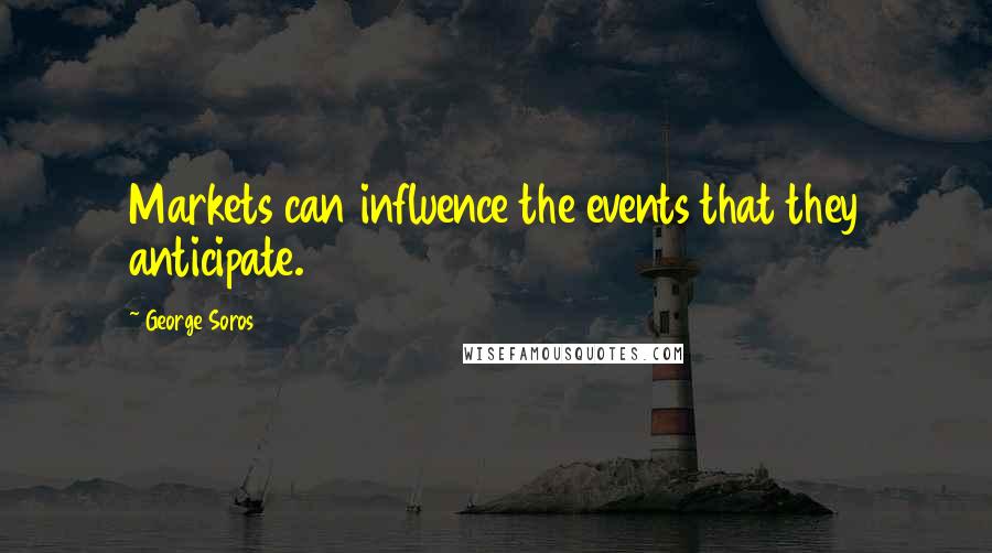 George Soros Quotes: Markets can influence the events that they anticipate.