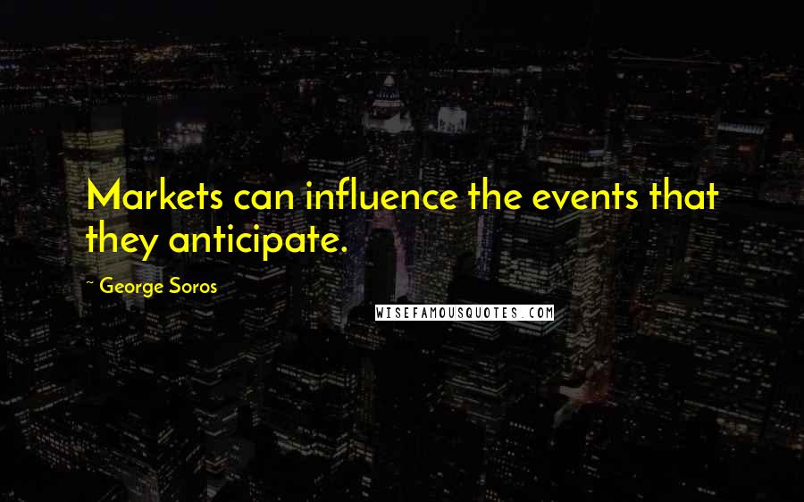 George Soros Quotes: Markets can influence the events that they anticipate.