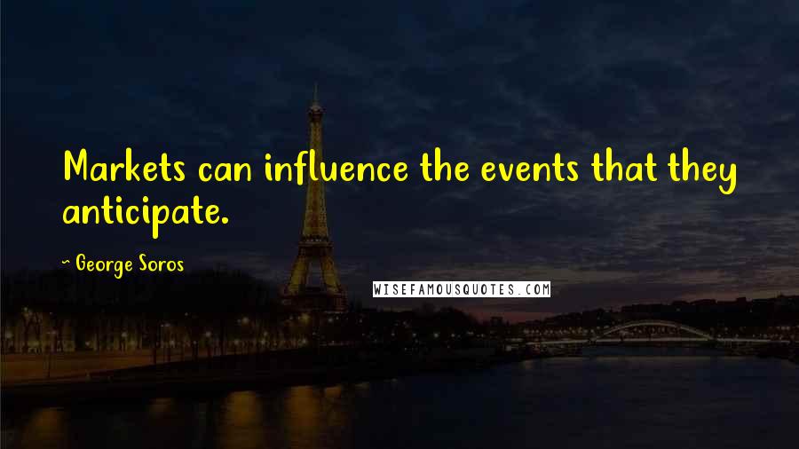 George Soros Quotes: Markets can influence the events that they anticipate.