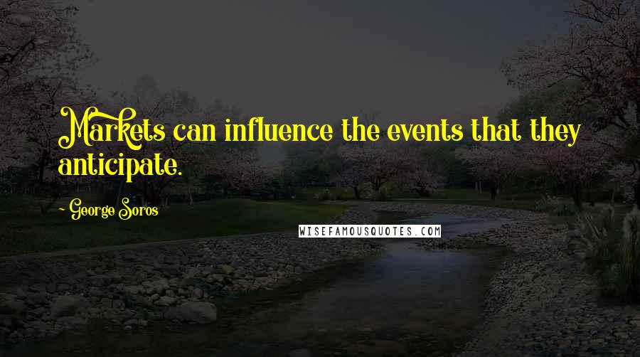 George Soros Quotes: Markets can influence the events that they anticipate.