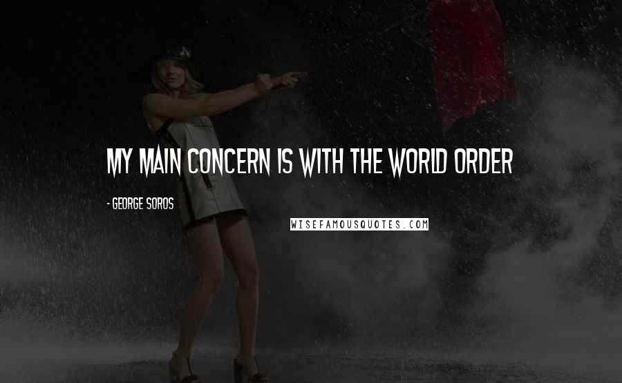 George Soros Quotes: My main concern is with the world order