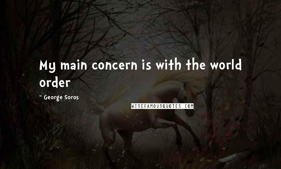 George Soros Quotes: My main concern is with the world order