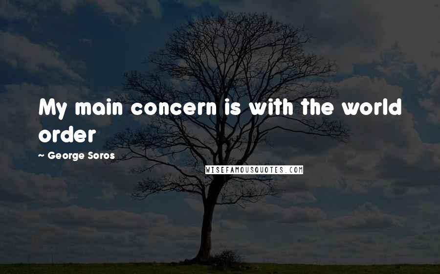 George Soros Quotes: My main concern is with the world order