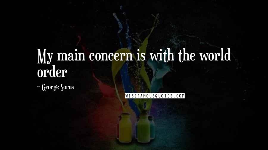 George Soros Quotes: My main concern is with the world order