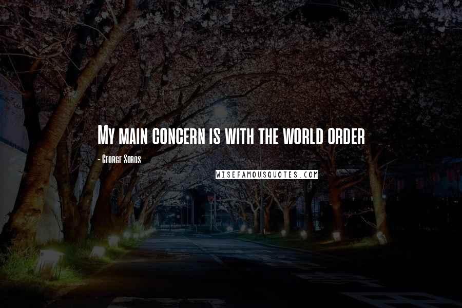 George Soros Quotes: My main concern is with the world order