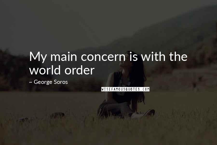 George Soros Quotes: My main concern is with the world order