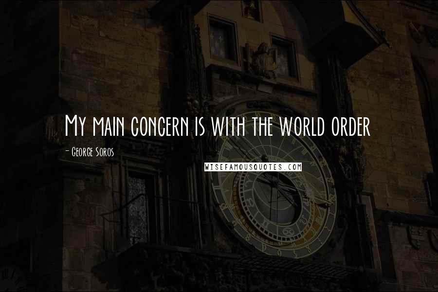 George Soros Quotes: My main concern is with the world order