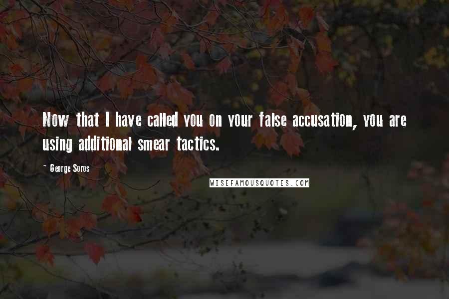 George Soros Quotes: Now that I have called you on your false accusation, you are using additional smear tactics.