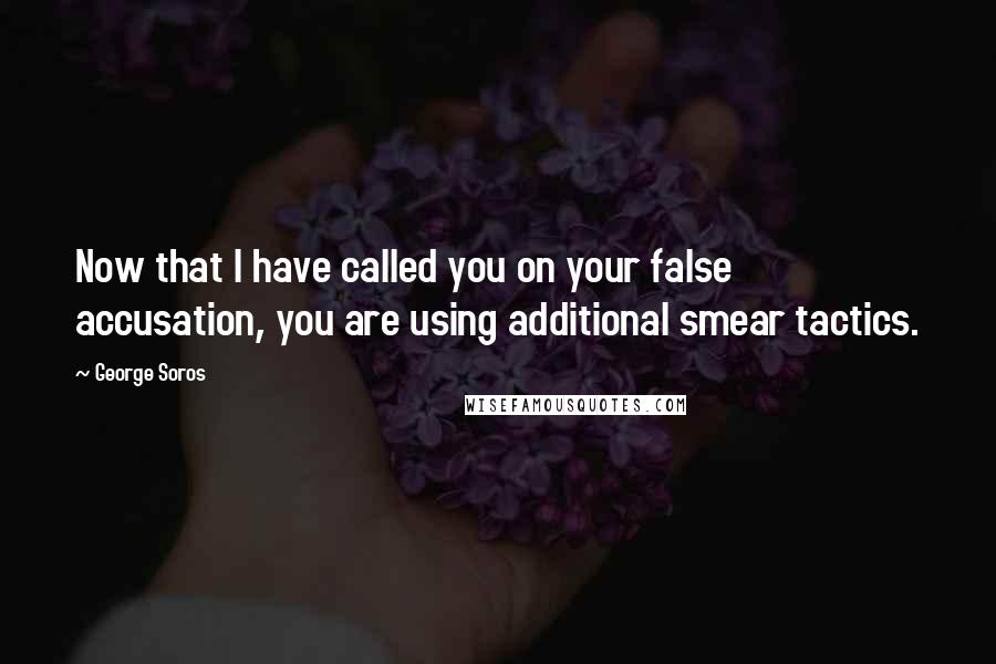 George Soros Quotes: Now that I have called you on your false accusation, you are using additional smear tactics.