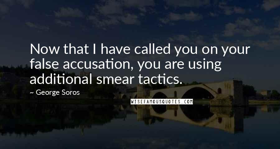 George Soros Quotes: Now that I have called you on your false accusation, you are using additional smear tactics.