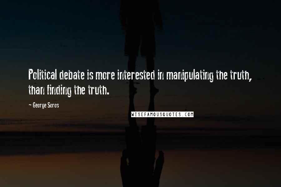 George Soros Quotes: Political debate is more interested in manipulating the truth, than finding the truth.