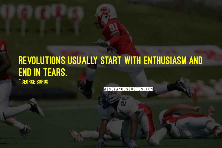 George Soros Quotes: Revolutions usually start with enthusiasm and end in tears.