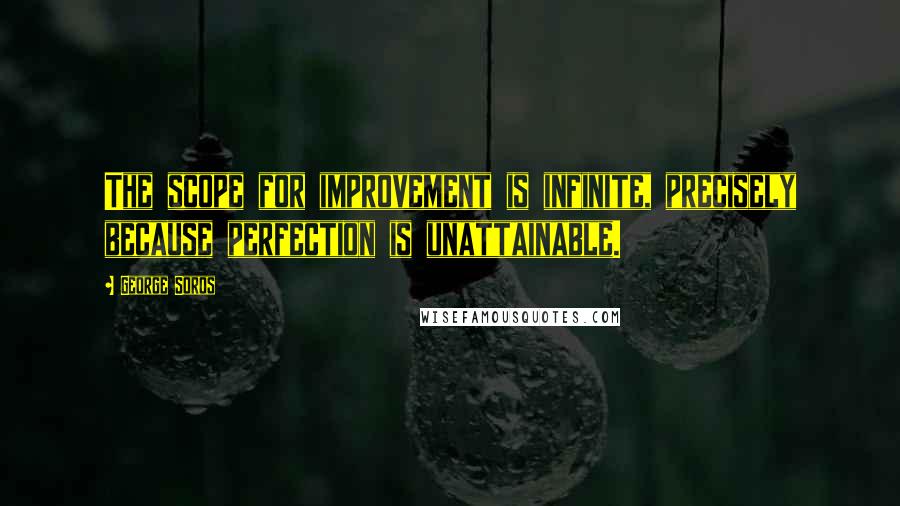 George Soros Quotes: The scope for improvement is infinite, precisely because perfection is unattainable.