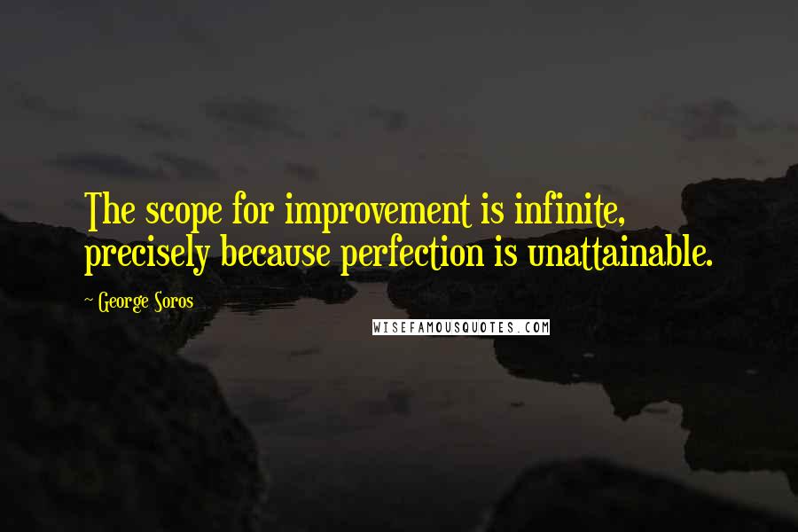 George Soros Quotes: The scope for improvement is infinite, precisely because perfection is unattainable.