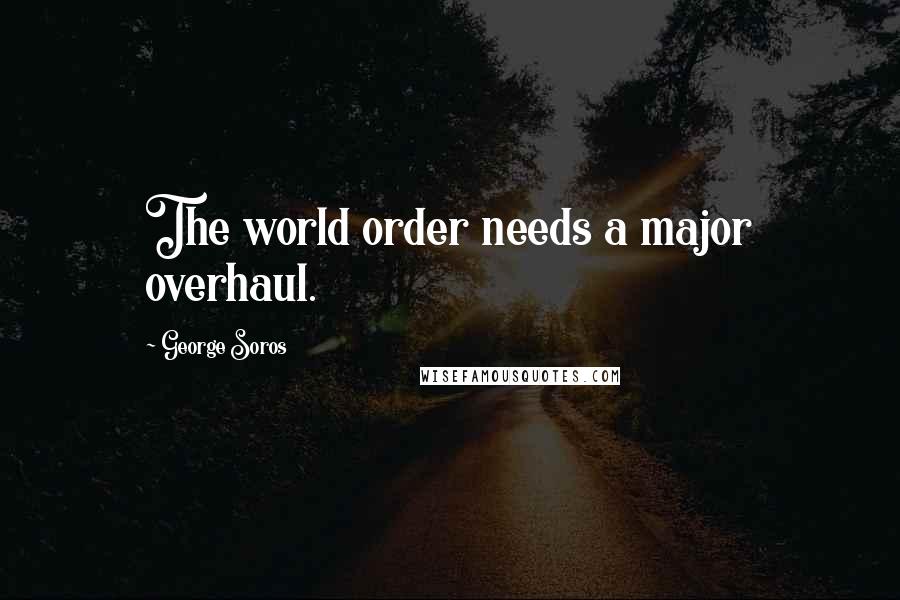 George Soros Quotes: The world order needs a major overhaul.