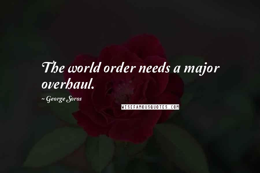 George Soros Quotes: The world order needs a major overhaul.