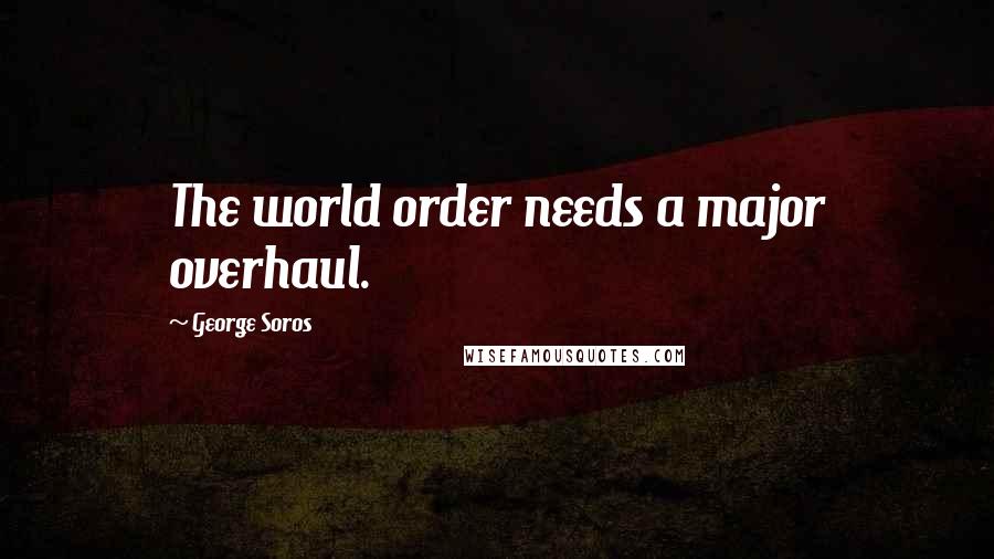 George Soros Quotes: The world order needs a major overhaul.