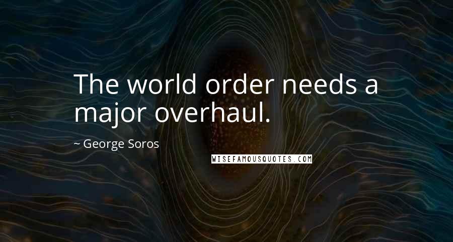 George Soros Quotes: The world order needs a major overhaul.