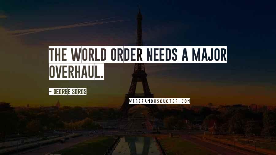 George Soros Quotes: The world order needs a major overhaul.