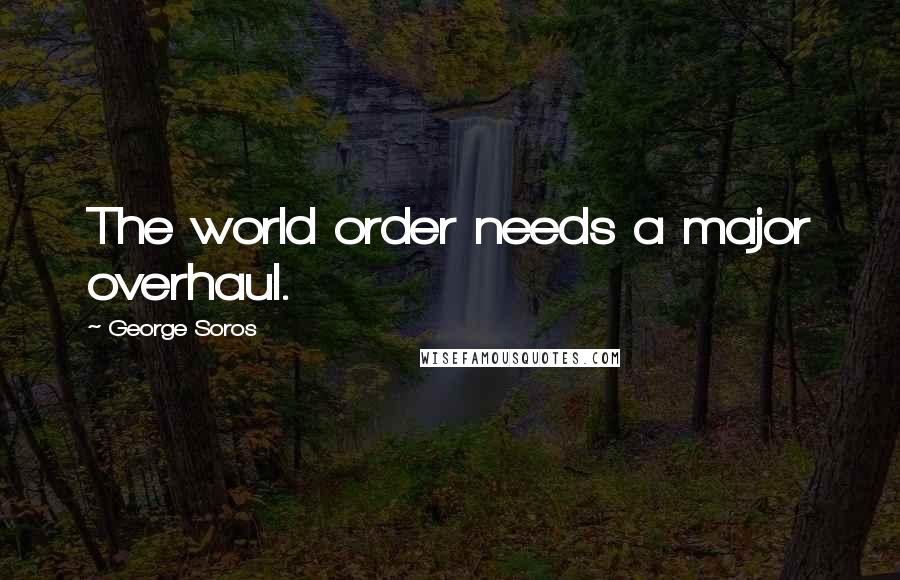 George Soros Quotes: The world order needs a major overhaul.