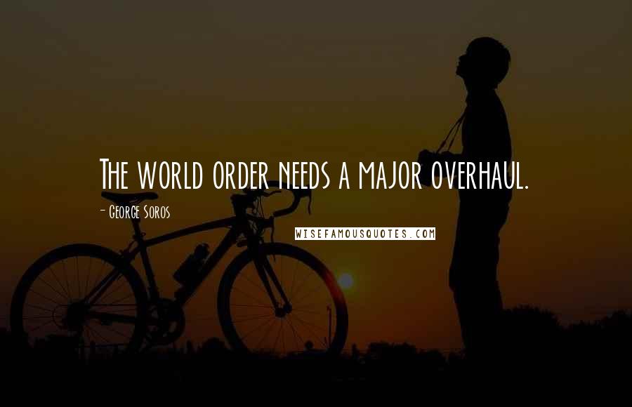 George Soros Quotes: The world order needs a major overhaul.