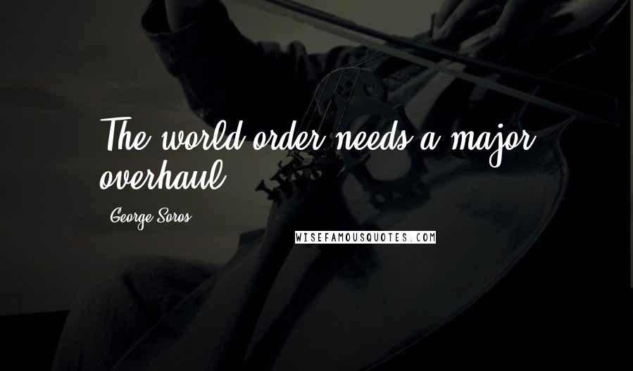 George Soros Quotes: The world order needs a major overhaul.