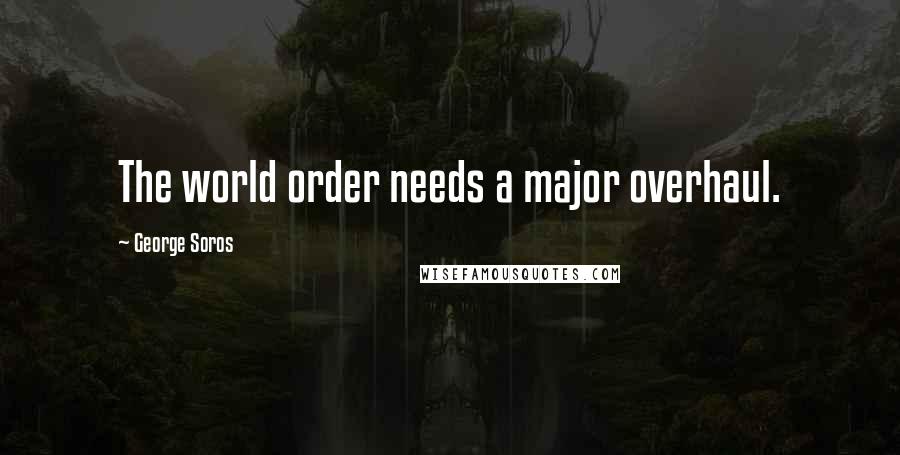 George Soros Quotes: The world order needs a major overhaul.